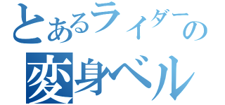 とあるライダーの変身ベルト（）