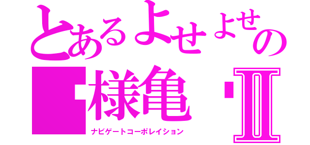 とあるよせよせの♥様亀♥Ⅱ（ナビゲートコーポレイション）