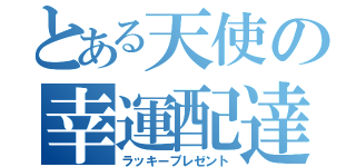 とある天使の幸運配達（ラッキープレゼント）