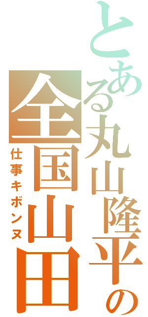 とある丸山隆平の全国山田推進計画（仕事キボンヌ）