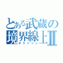 とある武蔵の境界線上Ⅱ（ホライゾン）