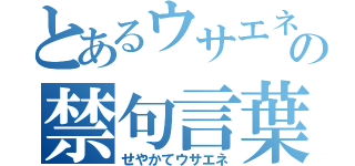 とあるウサエネの禁句言葉（せやかてウサエネ）