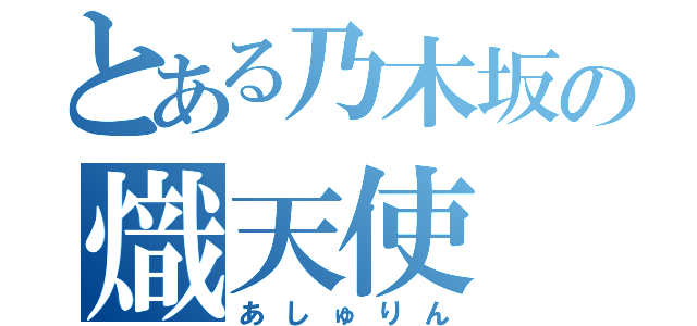 とある乃木坂の熾天使（あしゅりん）