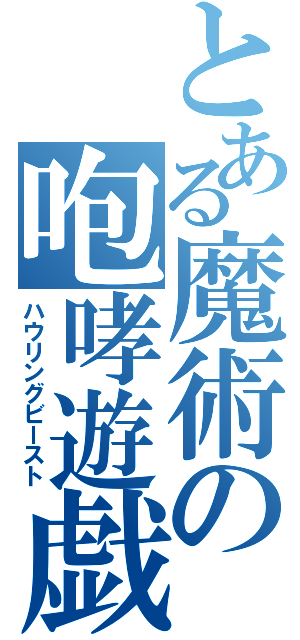 とある魔術の咆哮遊戯（ハウリングビースト）