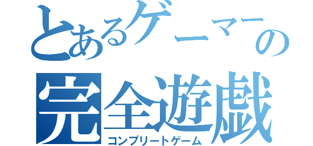 とあるゲーマーの完全遊戯（コンプリートゲーム）