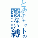 とあるチャットの寝ない縛り（ＧＷ企画）