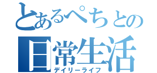 とあるぺちとの日常生活（デイリーライフ）