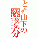 とある山下の深夜気分（歌ってみた）