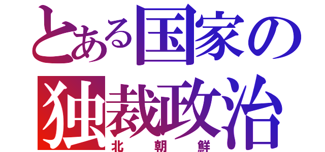 とある国家の独裁政治（北朝鮮）