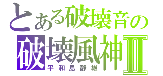 とある破壊音の破壊風神Ⅱ（平和島静雄）