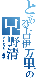 とある古伊万里の早野清（５０００円返せ）