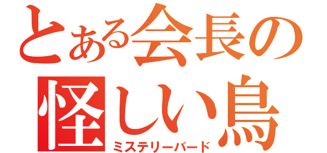 とある会長の怪しい鳥（ミステリーバード）