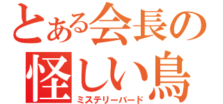とある会長の怪しい鳥（ミステリーバード）