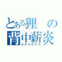 とある狸の背中薪炎（カチカチヤマ）