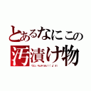 とあるなにこの汚漬け物（ウエッ、キムチくせぇ！（°д°＃））