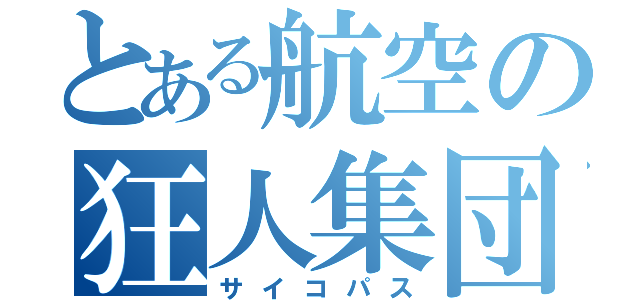 とある航空の狂人集団（サイコパス）