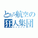 とある航空の狂人集団（サイコパス）