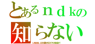 とあるｎｄｋの知らない（いたたたた、どけと言われてどくヤツがあるか！）