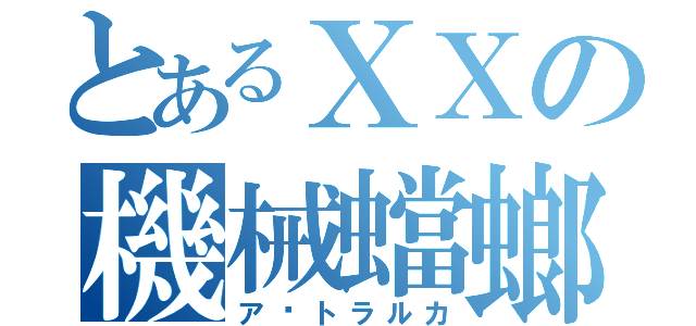 とあるＸＸの機械蟷螂（ア▪トラルカ）