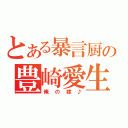 とある暴言厨の豊崎愛生（俺の嫁♪）