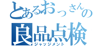 とあるおっさんの良品点検（ジャッジメント）