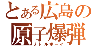 とある広島の原子爆弾（リトルボーイ）