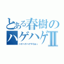 とある春樹のハゲハゲⅡ（ハゲハゲハゲやろおぅ）