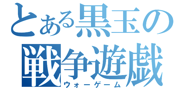 とある黒玉の戦争遊戯（ウォーゲーム）