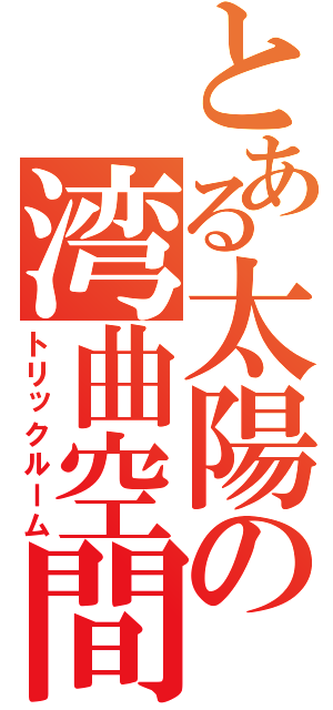 とある太陽の湾曲空間（トリックルーム）