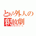 とある外人の釈放劇（かるろすごーん）