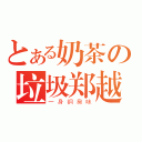 とある奶茶の垃圾郑越（一身铜臭味）