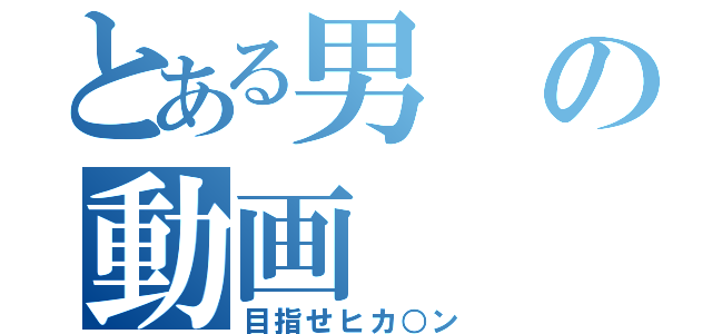 とある男の動画（目指せヒカ○ン）