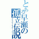 とある早瀬の孤立伝説（アイソレーショナー）