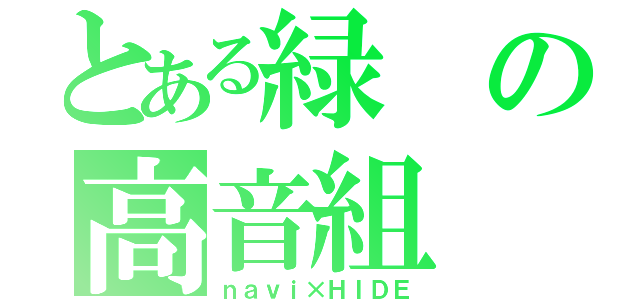 とある緑の高音組（ｎａｖｉ×ＨＩＤＥ）