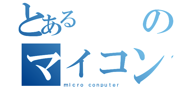 とあるのマイコン（ｍｉｃｒｏ ｃｏｎｐｕｔｅｒ）