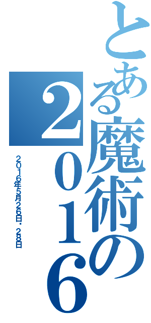 とある魔術の２０１６年５月２６日〜２８日（２０１６年５月２６日〜２８日）