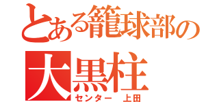 とある籠球部の大黒柱（センター 上田）