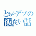 とあるデブの飯食い話（豚）