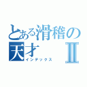 とある滑稽の天才Ⅱ（インデックス）