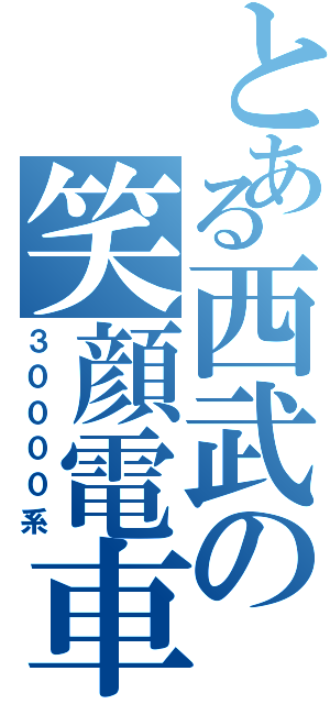 とある西武の笑顔電車（３００００系）