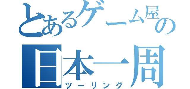 とあるゲーム屋の日本一周（ツーリング）