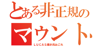 とある非正規のマウント（ＬＵＣＡＳ焼き肉おごれ）