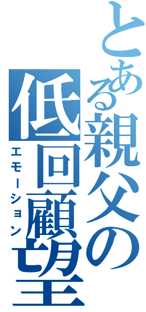 とある親父の低回顧望（エモーション）