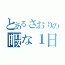 とあるさおりの暇な１日（）