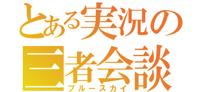 とある実況の三者会談（ブルースカイ）