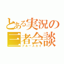 とある実況の三者会談（ブルースカイ）