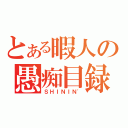 とある暇人の愚痴目録（ＳＨＩＮＩＮ'）