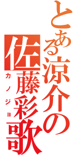 とある涼介の佐藤彩歌（カノジョ）