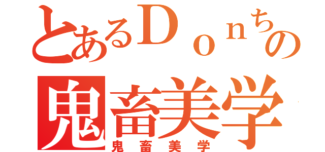 とあるＤｏｎちの鬼畜美学（鬼畜美学）