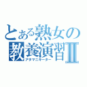 とある熟女の教養演習Ⅱ（アタマニキーター）